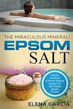 Epsom Salt: The Miraculous Mineral!: Holistic Solutions & Proven Healing Recipes for Health, Beauty & Home 