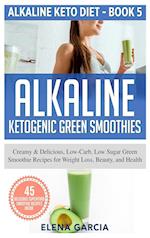 Alkaline Ketogenic Green Smoothies: Creamy & Delicious, Low-Carb, Low Sugar Green Smoothie Recipes for Weight Loss, Beauty and Health 