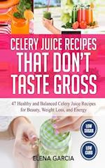 Celery Juice Recipes That Don't Taste Gross: 47 Healthy and Balanced Celery Juice Recipes for Beauty, Weight Loss and Energy 