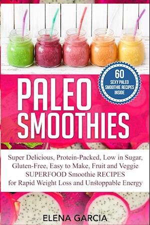 Paleo Smoothies: Super Delicious & Filling, Protein-Packed, Low in Sugar, Gluten-Free, Easy to Make, Fruit and Veggie Superfood Smoothie Recipes for N