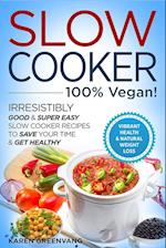 Slow Cooker - 100% VEGAN! - Irresistibly Good & Super Easy Slow Cooker Recipes to Save Your Time & Get Healthy 