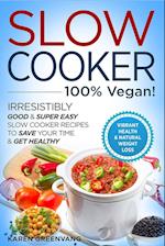 Slow Cooker - 100% VEGAN! - Irresistibly Good & Super Easy Slow Cooker Recipes to Save Your Time & Get Healthy 