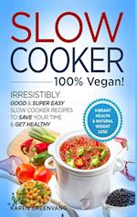 Slow Cooker - 100% VEGAN! - Irresistibly Good & Super Easy Slow Cooker Recipes to Save Your Time & Get Healthy 