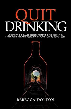 Quit Drinking: Understanding alcoholism, removing the addiction from your life and believing in your future sober self