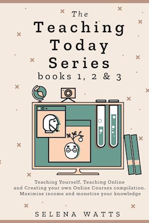 The Teaching Today Series books 1, 2 & 3: Teaching Yourself, Teaching Online and Creating your own Online Courses Compilation. Maximise income and mon