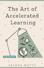 The Art of Accelerated Learning : Proven Scientific Strategies for Speed Reading, Faster Learning and Unlocking Your Full Potential 
