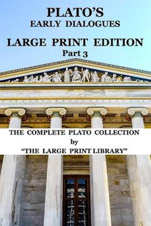 Plato's Early Dialogues - LARGE PRINT Edition - Part 3 (Translated): The Complete Plato Collection