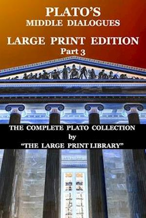 Plato's Middle Dialogues - LARGE PRINT Edition - Part 3: (Translated)