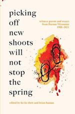 Picking Off New Shoots Will Not Stop the Spring: Witness poems and essays from Burma/Myanmar (1988-2021) 