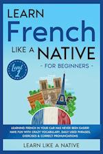 Learn French Like a Native for Beginners - Level 1: Learning French in Your Car Has Never Been Easier! Have Fun with Crazy Vocabulary, Daily Used Phra