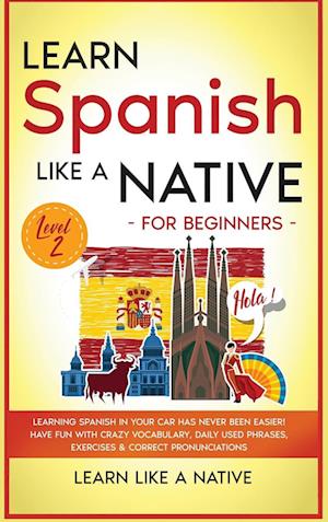 Learn Spanish Like a Native for Beginners - Level 2: Learning Spanish in Your Car Has Never Been Easier! Have Fun with Crazy Vocabulary, Daily Used Ph