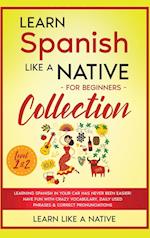 Learn Spanish Like a Native for Beginners Collection - Level 1 & 2: Learning Spanish in Your Car Has Never Been Easier! Have Fun with Crazy Vocabu