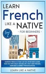 Learn French Like a Native for Beginners - Level 2: Learning French in Your Car Has Never Been Easier! Have Fun with Crazy Vocabulary, Daily Used Phra