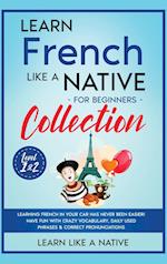 Learn French Like a Native for Beginners Collection - Level 1 & 2: Learning French in Your Car Has Never Been Easier! Have Fun with Crazy Vocabula