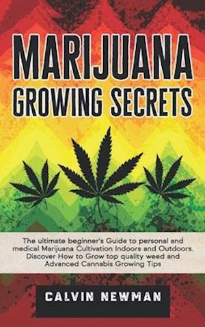 Marijuana Growing Secrets: The Ultimate Beginner's Guide to Personal and Medical Marijuana Cultivation Indoors and Outdoors. Discover How to Grow Top