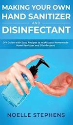 Making Your Own Hand Sanitizer and Disinfectant: DIY Guide With Easy Recipes to Make Your Homemade Hand Sanitizer and Disinfectant 