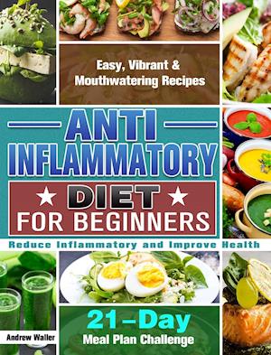 Anti-Inflammatory Diet for Beginners: 21-Day Meal Plan Challenge - Easy, Vibrant & Mouthwatering Recipes - Reduce Inflammatory and Improve Health