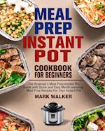 Meal Prep Instant Pot Cookbook for Beginners: The Beginner's Meal Prep Instant Pot Guide with Quick and Easy Mouth-watering Meal Prep Recipes For Your