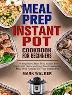 Meal Prep Instant Pot Cookbook for Beginners: The Beginner's Meal Prep Instant Pot Guide with Quick and Easy Mouth-watering Meal Prep Recipes For Your