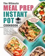 The Ultimate Meal Prep Instant Pot Cookbook: Delicious, Quick, Healthy, and Easy to Follow Meal Prep Recipes That Will Make Your Life Easier. (Electri