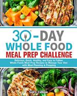 30-Day Whole Foods Meal Prep Challenge: Delicious, Quick, Healthy, and Easy to Follow Whole Foods Meal Prep Recipes to Manage Your Diet with Meal Plan