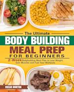 The Ultimate Bodybuilding Meal Prep for Beginners: 2-Week Bodybuilding Meal Plan to Lose Weight, Gain Muscles and Fuel Your Workouts 
