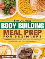 The Ultimate Bodybuilding Meal Prep for Beginners: 2-Week Bodybuilding Meal Plan to Lose Weight, Gain Muscles and Fuel Your Workouts 