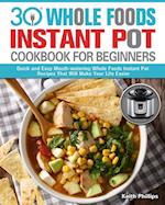 30 Whole Foods Instant Pot Cookbook For Beginners: Quick and Easy Mouth-watering Whole Foods Instant Pot Recipes That Will Make Your Life Easier 