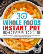 30 Whole Foods Instant Pot Challenge: Quick-To-Make Easy-To-Remember Instant Pot Recipes For Your 30-Day Challenge 