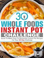 30 Whole Foods Instant Pot Challenge: Quick-To-Make Easy-To-Remember Instant Pot Recipes For Your 30-Day Challenge 