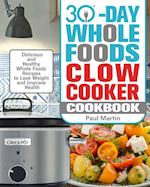 30-Day Whole Foods Slow Cooker Cookbook: Delicious and Healthy Whole Foods Recipes to Lose Weight and Improve Health 