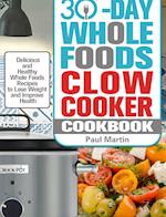 30-Day Whole Foods Slow Cooker Cookbook: Delicious and Healthy Whole Foods Recipes to Lose Weight and Improve Health 