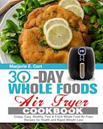 30 Day Whole Food Air Fryer Cookbook: Crispy, Easy, Healthy, Fast & Fresh Whole Food Air Fryer Recipes for Health and Rapid Weight Loss 