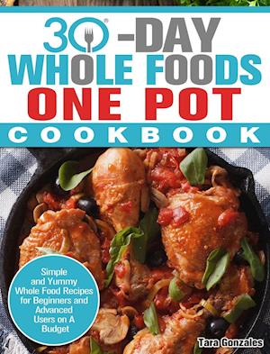 30 Day Whole Food One Pot Cookbook: Simple and Yummy Whole Food Recipes for Beginners and Advanced Users on A Budget