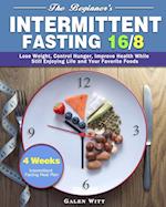 The Beginner's Intermittent Fasting 16/8: 4 Weeks Intermittent Fasting Meal Plan to Lose Weight, Control Hunger, Improve Health While Still Enjoying L