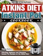 The Essential Atkins Diet Instant Pot Cookbook: Effortless Delicious and Cleansing Instant Pot Recipes on the Atkins Diet 