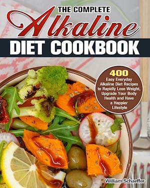 The Complete Alkaline Diet Cookbook: 400 Easy Everyday Alkaline Diet Recipes to Rapidly Lose Weight, Upgrade Your Body Health and Have a Happier Lifes