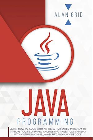 JAVA PROGRAMMMING : LEARN HOW TO CODE WITH AN OBJECT-ORIENTED PROGRAM TO IMPROVE YOUR SOFTWARE ENGINEERING SKILLS. GET FAMILIAR WITH VIRTUAL MACHINE,