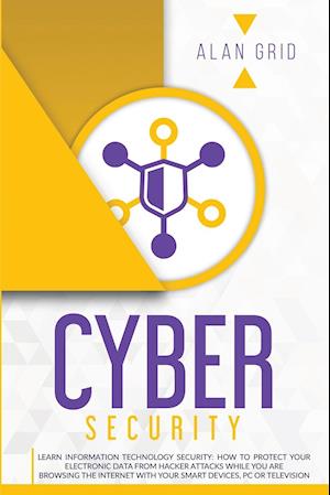 CYBERSECURITY: LEARN INFORMATION TECHNOLOGY SECURITY: HOW TO PROTECT YOUR ELECTRONIC DATA FROM HACKER ATTACKS WHILE YOU ARE BROWSING THE INTERNET WITH