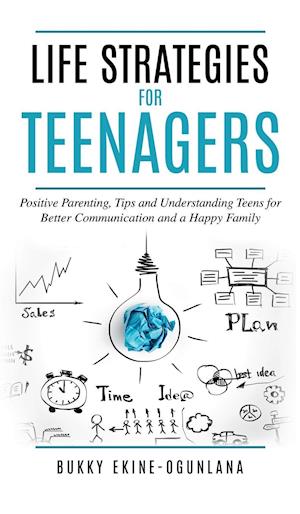 Life Strategies for Teenagers: Positive Parenting Tips and Understanding Teens for Better Communication and Happy Family