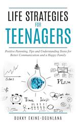 Life Strategies for Teenagers: Positive Parenting Tips and Understanding Teens for Better Communication and Happy Family 