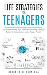 Life Strategies for Teenagers: Positive Parenting Tips and Understanding Teens for Better Communication and Happy Family 