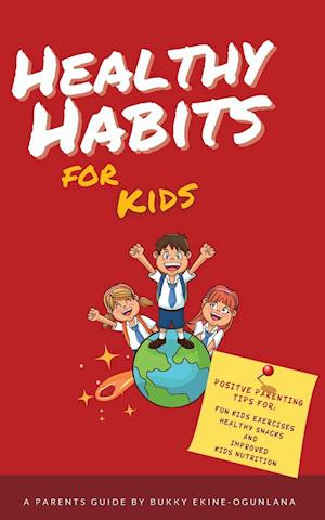 Healthy Habits for Kids: Positive Parenting Tips for Fun Kids Exercises, Healthy Snacks and Improved Kids Nutrition