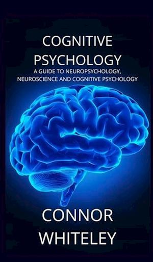 Cognitive Psychology: A Guide to Neuropsychology, Neuroscience and Cognitive Psychology