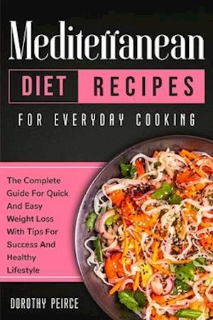 Mediterranean Diet Recipes for Everyday Cooking: The Complete Guide For Quick And Easy Weight Loss With Tips For Success And Healthy Lifestyle