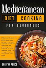 Mediterranean Diet Cooking for Beginners: Delicious Recipes To Kick-Start Healthy Lifestyle, Discover The Secrets To Lose Weight, Burn Fat, And Enjoy 
