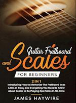 Guitar Scales and Fretboard for Beginners (2 in 1) Introducing How to Memorize The Fretboard In as Little as 1 Day and Everything You Need to Know Abo