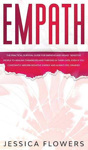 Empath The Practical Survival Guide for Empaths and Highly Sensitive People to Healing Themselves and Thriving In Their Lives, Even if You Constantly