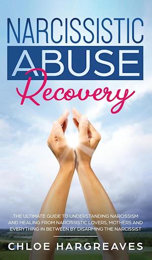 Narcissistic Abuse Recovery The Ultimate Guide to understanding Narcissism and Healing From Narcissistic Lovers, Mothers and everything in between by