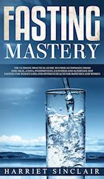 Fasting Mastery The Ultimate Practical Guide to using Authphagy, OMAD (One Meal a Day), Intermittent, Extended and Alternate Day Fasting for Weight Lo